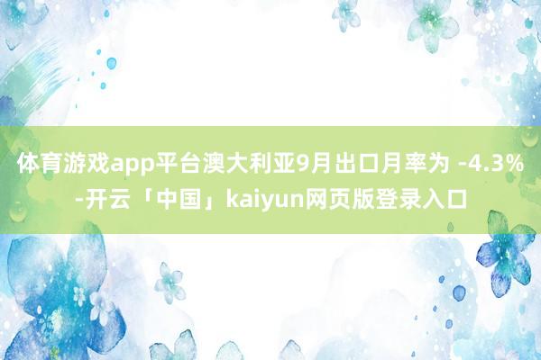 体育游戏app平台澳大利亚9月出口月率为 -4.3%-开云「中国」kaiyun网页版登录入口