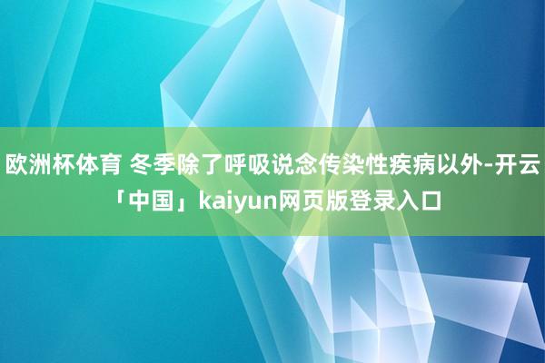 欧洲杯体育 冬季除了呼吸说念传染性疾病以外-开云「中国」kaiyun网页版登录入口